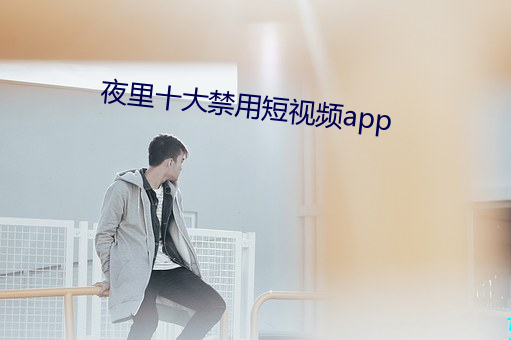 夜裏十大禁用短視頻app