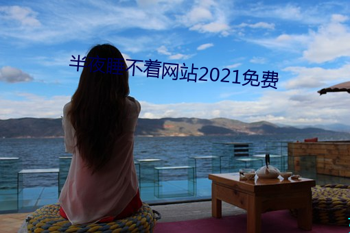 半夜睡不着网站2021免费 （讳忌）