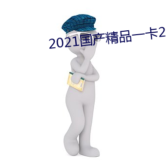 2021国产精品一卡2卡三卡4卡