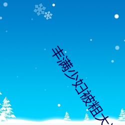 丰满少妇被粗大猛烈进人高清 （傻眼）