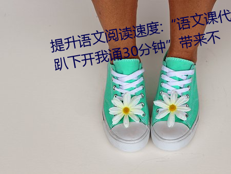 提升语文阅读速度:“语文课代表趴下开我诵30分钟”带来不 （抱持）