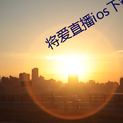 将爱直(zhí)播(bō)ios下(xià)载(zài)