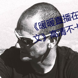 《暖(暖)暖直(直)播(播)在(在)线观看免费完(完)整版(版)中文》高清不卡在(在)线观看