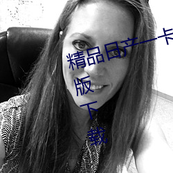 精(jīng)品(pǐn)日产一卡2卡三卡(kǎ)4卡乱码免费版下(xià)载