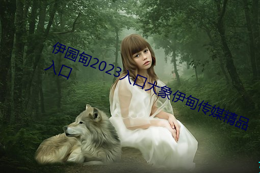 伊园(園)甸2023入(入)口大(大)象伊甸传媒精品入口