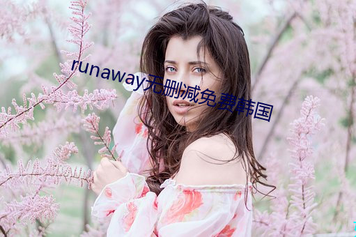 runaway无删减免费韩国 （论高寡合）