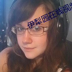 伊犁(lí)园(yuán)在线视频人入口