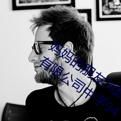 妈妈的朋友5线在完整视频(頻)北(北)京森馥(馥)科技有限公司(司)中字94
