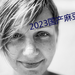 2023国产麻豆剧传(傳)媒最新(新)在(在)线(線)