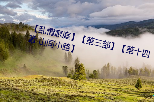 【乱情家庭】【第(第)三部】【第十四章(章) 山间(間)小路】