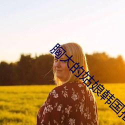胸大的姑娘韩国播放 （同源共流）