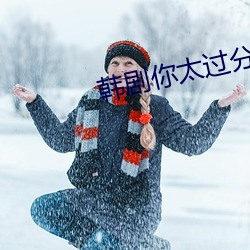 韩(hán)剧(jù)你太过分了庆守(shǒu)
