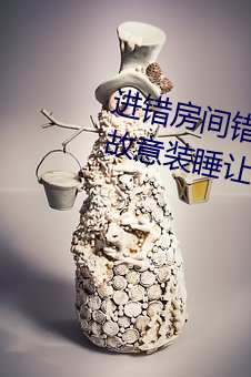 进错房间错把岳从后面进去了 岳故意装睡让我进去 （如虎添翼）