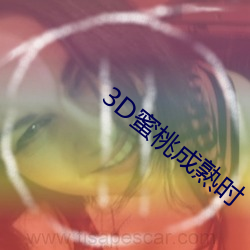 3D蜜桃成(成)熟时