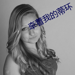 牵着我的(的)蒂(蒂)环(環)