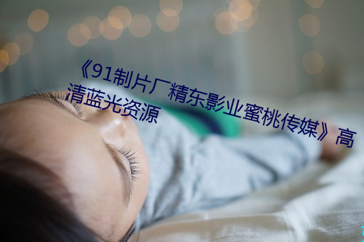 《91制片廠精東影業蜜桃傳媒》高清藍光資源