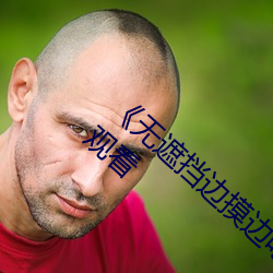 《无遮挡边摸边吃(吃)奶边(邊)做(做)视频》高(高)清手机免费观看(看)