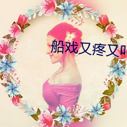 船戏又疼又叫原声视频 （博览）