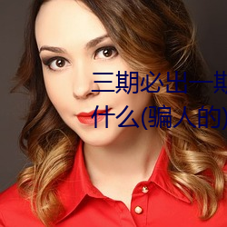 三期必出一期永久免费这三期是什么(骗人的)