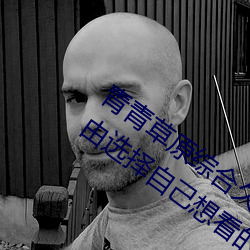 青青草原綜合久久大伊人精品:用戶可以自由選擇自己想看的