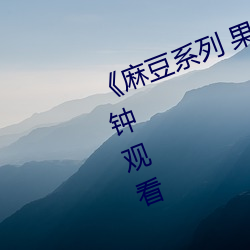 《麻豆系列 果凍傳媒》無刪減90分鍾觀看