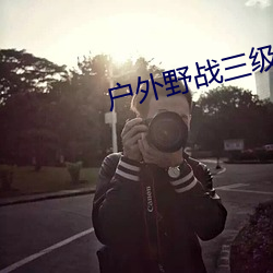 户外野(yě)战(zhàn)三级在线观看(kàn)