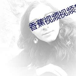 香蕉视频视频禁止18观看 （柴立不阿）