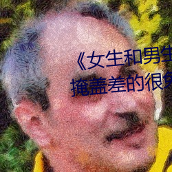 《女生(生)和男生一起差差30分钟无掩盖差的很免(免)费》完(完)整(整)版免费