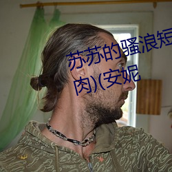 苏苏的骚浪短篇集(NP、高H、纯肉)(安妮