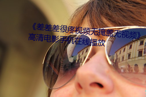 《差差差很疼视频无掩盖无视频》高清电影手机在线播放
