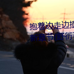 抱着边走边撞水流了一地的水最新章节(舒衍著)