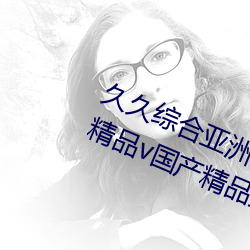 久久综合亚洲鲁鲁五月天精品v日韩精品v国产精品亚洲无 （疯疯癫癫）