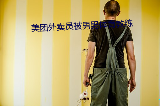 美团外卖员被(被)男(男)男体育(育)教练