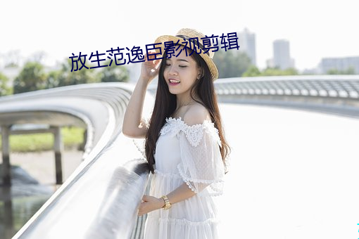 放(放)生范逸臣(臣)影(影)视剪辑