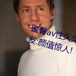 蜜臀av性久久久久蜜臀aⅴ麻豆网友:颜值惊人! （三平二满）