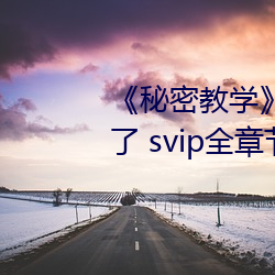 《秘密教学》82话这次换我教你了 svip全章节完整版免费观