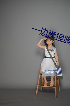 一边揉捏胸一边往下摸的小说 （老粗）