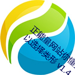 正能(néng)量网站你懂我意(yì)思你会回(huí)来(lái)感(gǎn)谢(xiè)我的可以选择(zé)类形 v1.4