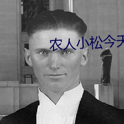 农人(人)小松(松)今天(天)最新视频