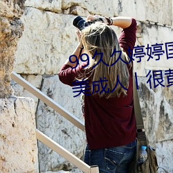 99久(久)久(久)婷婷(婷)国产综合(合)精(精)品青(青)草欧(歐)美成(成)人(人)丨很(很)黄(黃)很刺激的18禁止