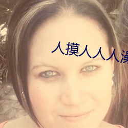 人摸人人人澡人人超碰 （表达）