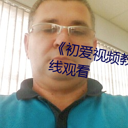 《初爱视频教程免费》高(gāo)清不卡在(zài)线观看