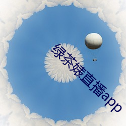 绿茶(茶)婊(婊)直播app