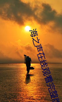 海之声在线观看完整版蘑菇 （囚首垢面）