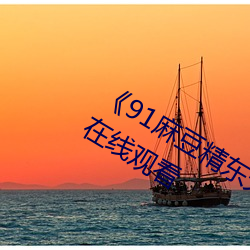 《91麻豆精東天美果凍星空》高清不卡在線觀看
