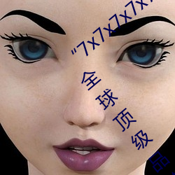 “7x7x7x7x7任意槽2023进口官网”:畅享全球顶级品牌的极致