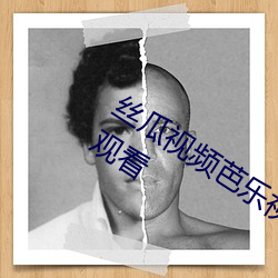丝瓜视(視)频芭乐视频向日(日)葵视(視)频免费(費)在线观看
