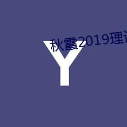 秋霞2019理論2018年成片