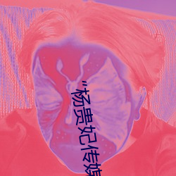 “杨贵妃传媒映画app入口最新版”等您来品味最优质的观影