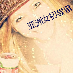 亚(亞)洲女(女)初(初)尝黑人巨